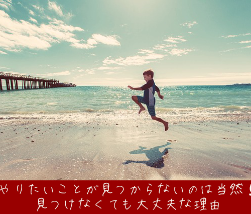 やりたいことが見つからないのは当然!見つけなくても大丈夫な理由