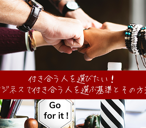 付き合う人を選びたい!ビジネスで付き合う人を選ぶ基準とその方法