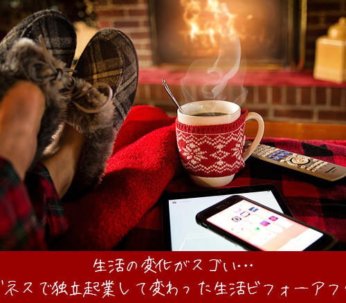 生活の変化がスゴい…ビジネスで独立起業して変わった生活ビフォーアフター